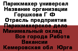 Парикмахер-универсал › Название организации ­ Горшкова Г.Ф. › Отрасль предприятия ­ Парикмахерское дело › Минимальный оклад ­ 40 000 - Все города Работа » Вакансии   . Кемеровская обл.,Юрга г.